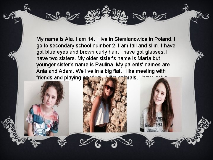 My name is Ala. I am 14. I live in Siemianowice in Poland. I