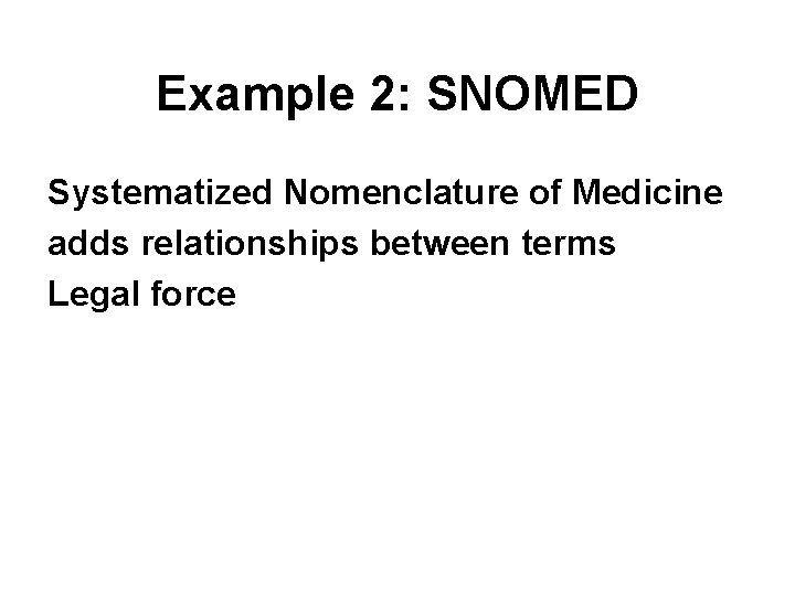 Example 2: SNOMED Systematized Nomenclature of Medicine adds relationships between terms Legal force 