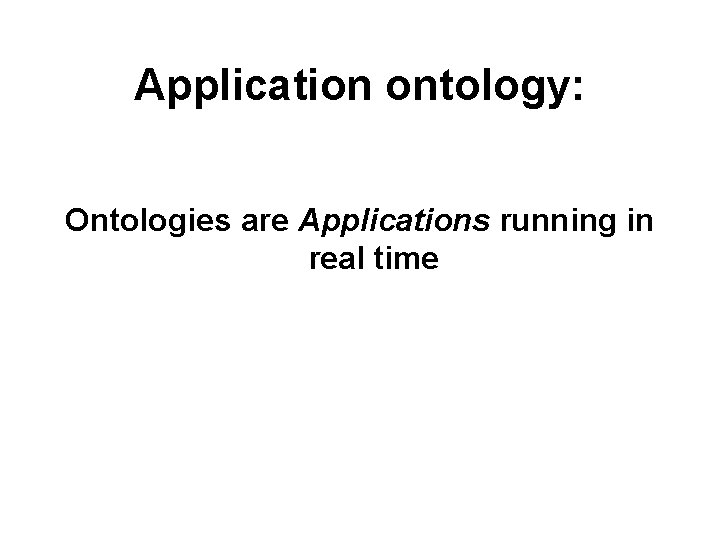 Application ontology: Ontologies are Applications running in real time 