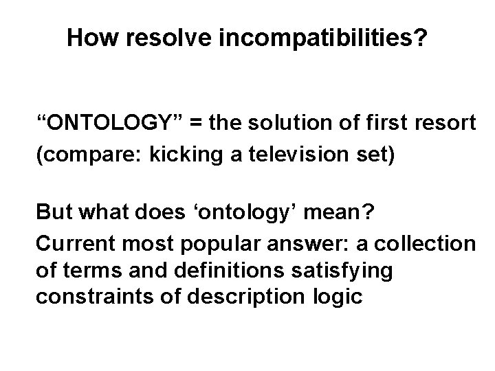 How resolve incompatibilities? “ONTOLOGY” = the solution of first resort (compare: kicking a television