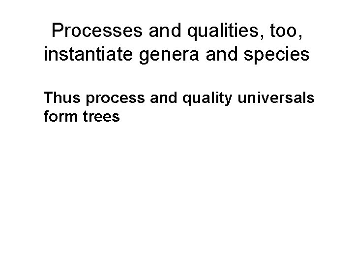 Processes and qualities, too, instantiate genera and species Thus process and quality universals form