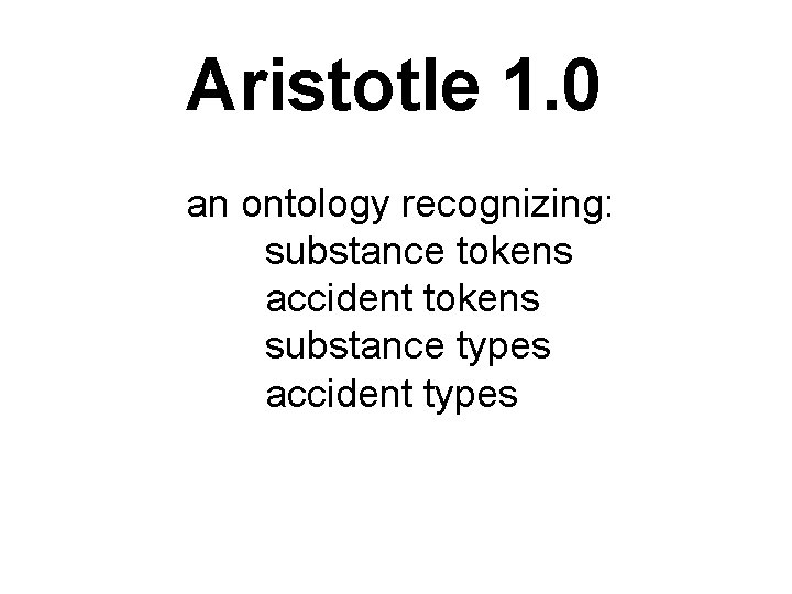 Aristotle 1. 0 an ontology recognizing: substance tokens accident tokens substance types accident types