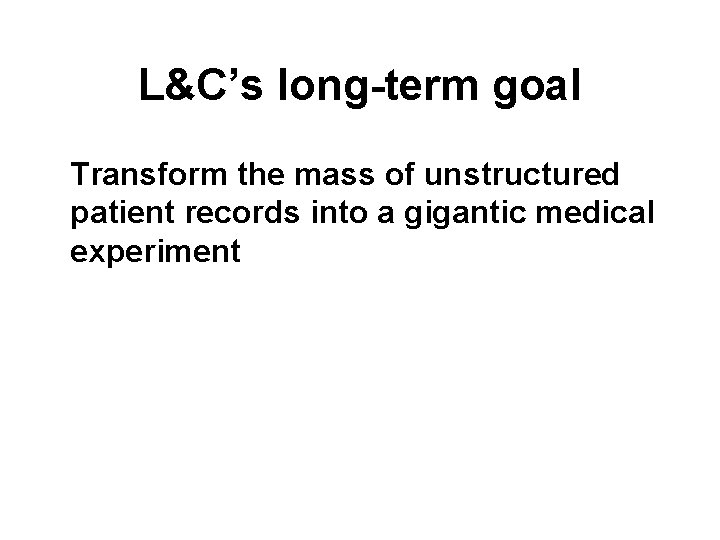 L&C’s long-term goal Transform the mass of unstructured patient records into a gigantic medical