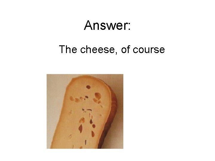 Answer: The cheese, of course 