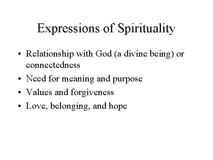 Expressions of Spirituality • Relationship with God (a divine being) or connectedness • Need