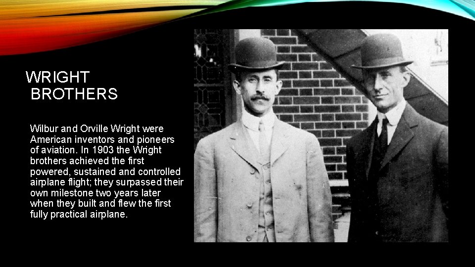 WRIGHT BROTHERS Wilbur and Orville Wright were American inventors and pioneers of aviation. In
