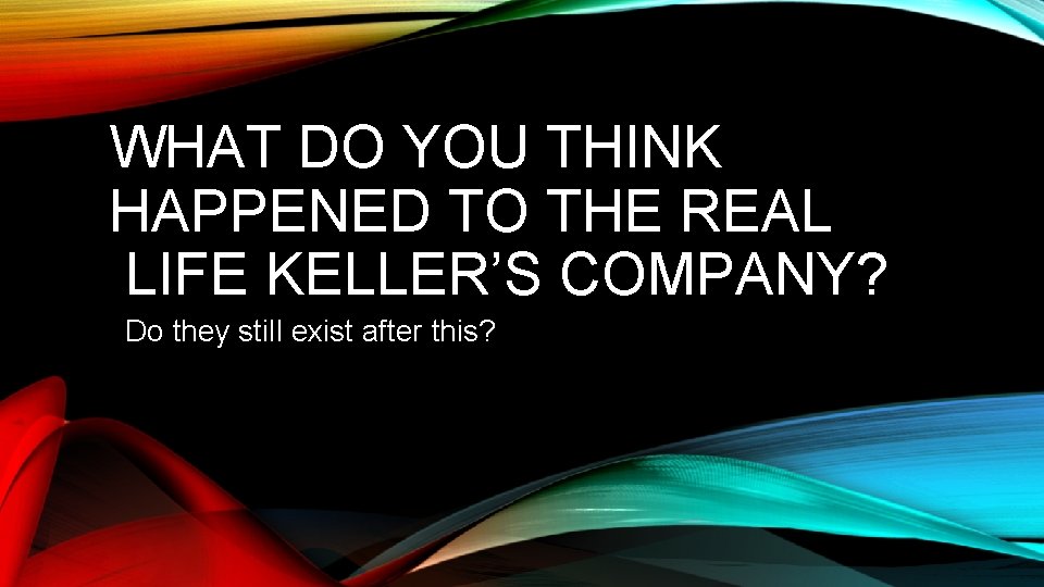 WHAT DO YOU THINK HAPPENED TO THE REAL LIFE KELLER’S COMPANY? Do they still