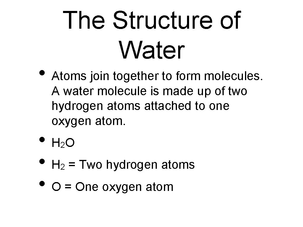 The Structure of Water • Atoms join together to form molecules. A water molecule