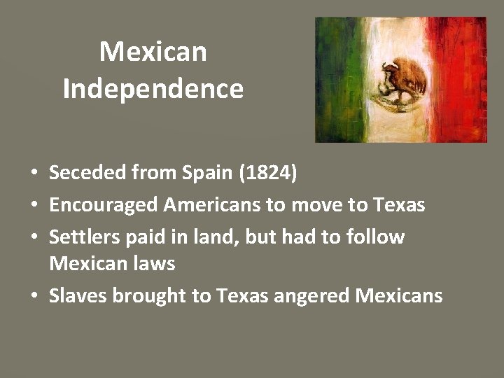 Mexican Independence • Seceded from Spain (1824) • Encouraged Americans to move to Texas