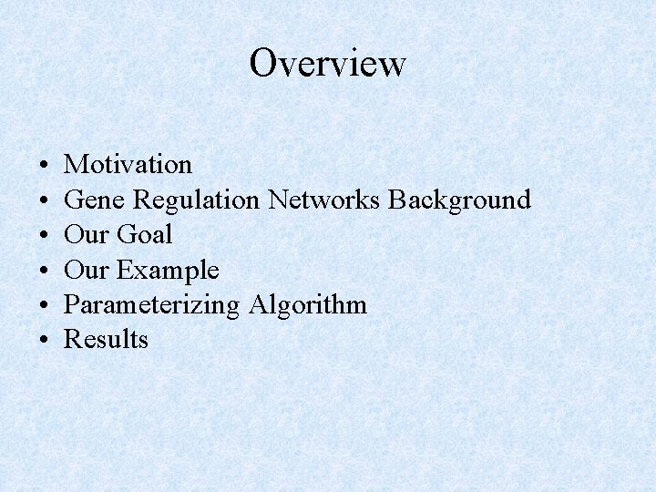 Overview • • • Motivation Gene Regulation Networks Background Our Goal Our Example Parameterizing