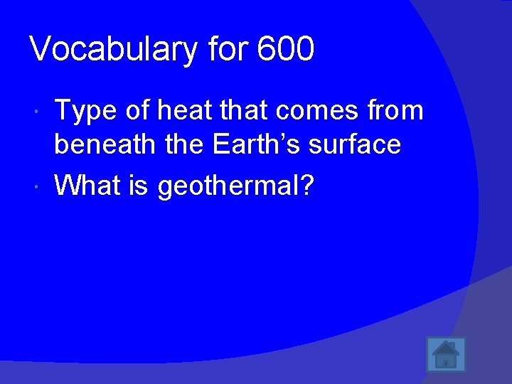 Vocabulary for 600 Type of heat that comes from beneath the Earth’s surface What