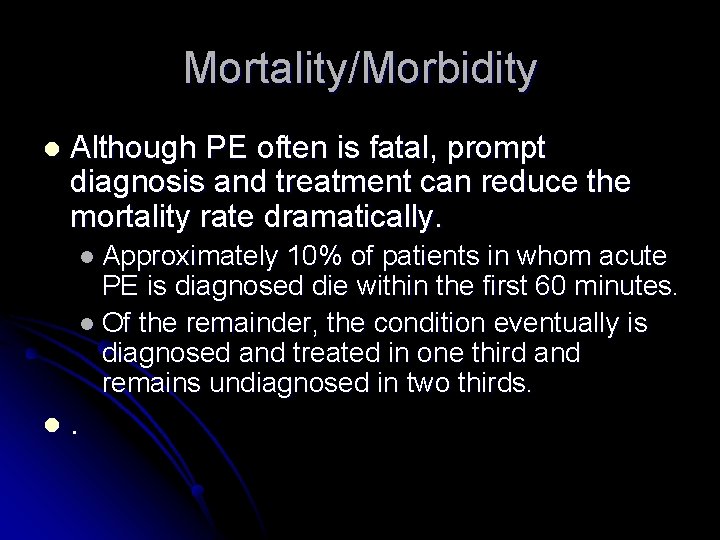 Mortality/Morbidity l Although PE often is fatal, prompt diagnosis and treatment can reduce the