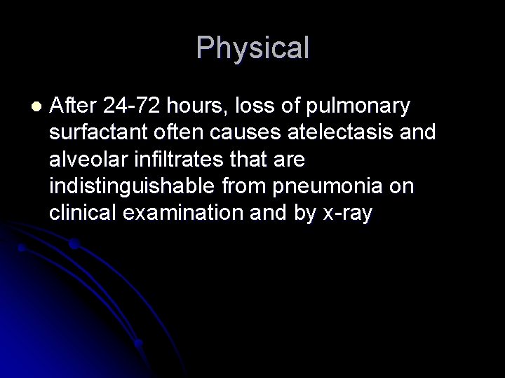 Physical l After 24 -72 hours, loss of pulmonary surfactant often causes atelectasis and