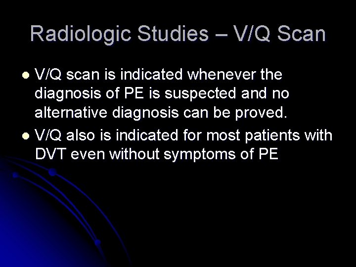 Radiologic Studies – V/Q Scan V/Q scan is indicated whenever the diagnosis of PE