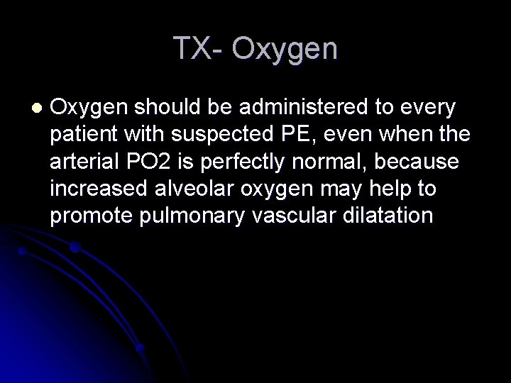 TX- Oxygen l Oxygen should be administered to every patient with suspected PE, even