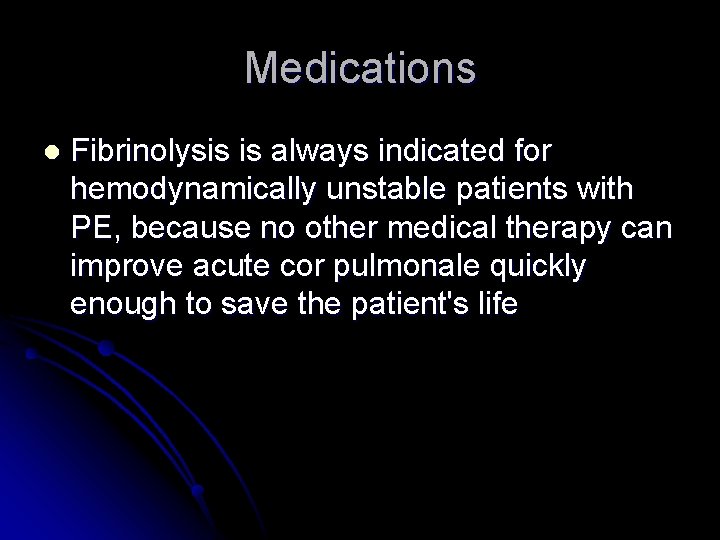 Medications l Fibrinolysis is always indicated for hemodynamically unstable patients with PE, because no