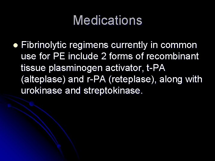 Medications l Fibrinolytic regimens currently in common use for PE include 2 forms of