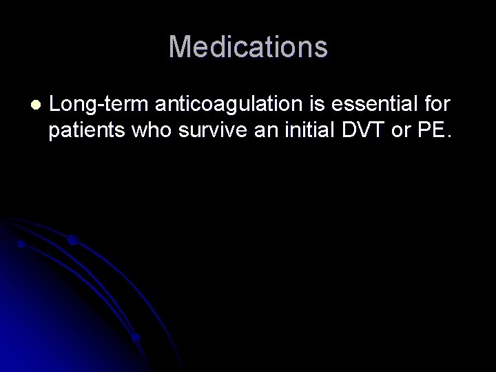 Medications l Long-term anticoagulation is essential for patients who survive an initial DVT or