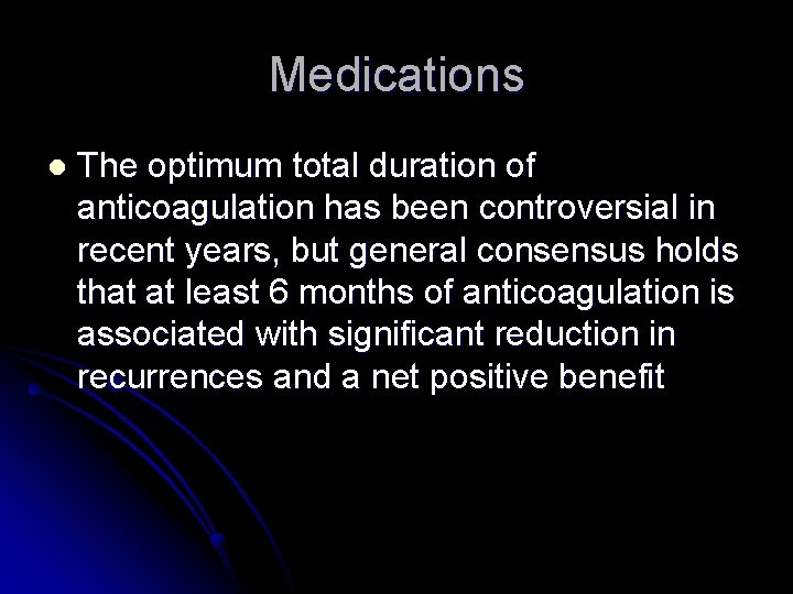 Medications l The optimum total duration of anticoagulation has been controversial in recent years,