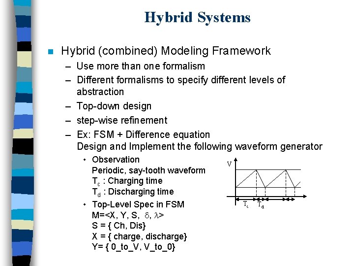 Hybrid Systems n Hybrid (combined) Modeling Framework – Use more than one formalism –