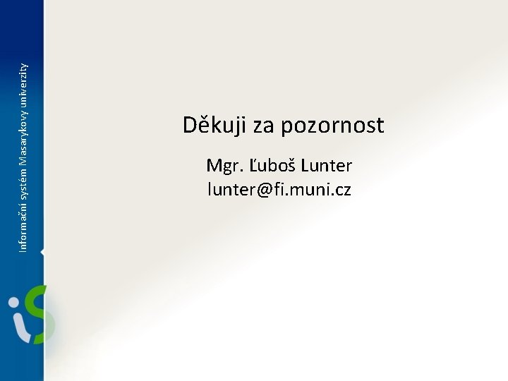 Informační systém Masarykovy univerzity Děkuji za pozornost Mgr. Ľuboš Lunter lunter@fi. muni. cz 