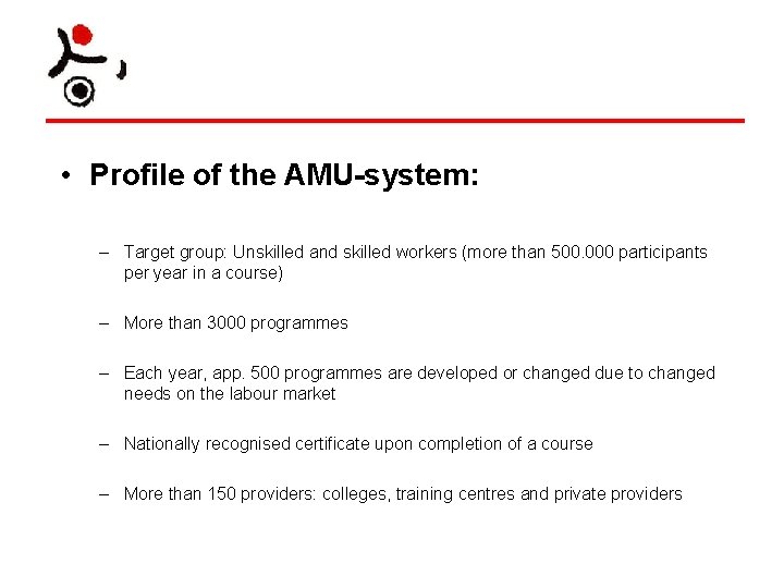  • Profile of the AMU-system: – Target group: Unskilled and skilled workers (more