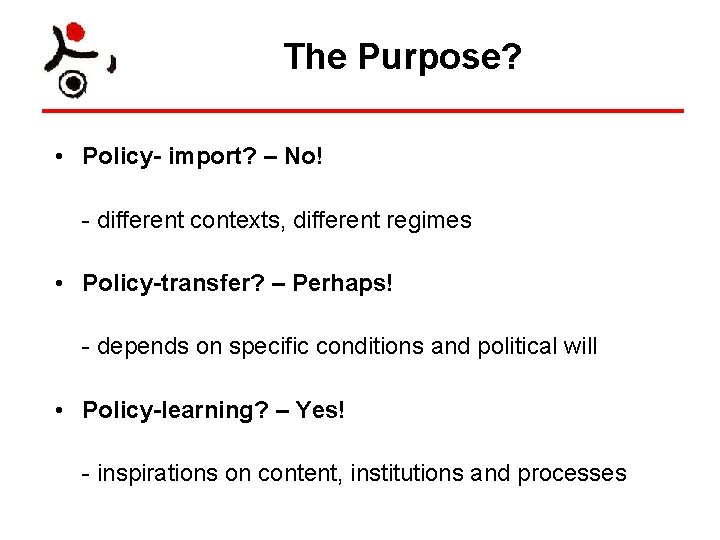 The Purpose? • Policy- import? – No! - different contexts, different regimes • Policy-transfer?