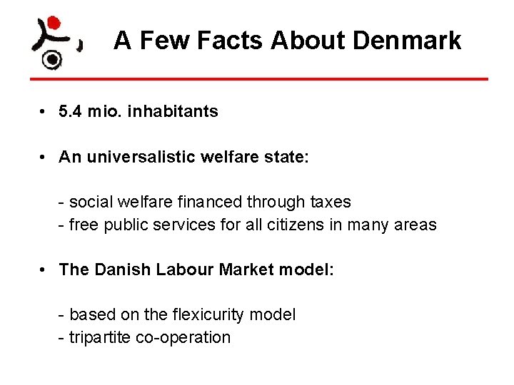 A Few Facts About Denmark • 5. 4 mio. inhabitants • An universalistic welfare