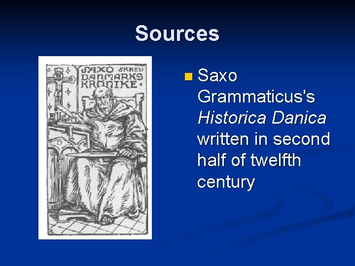 Sources n Saxo Grammaticus's Historica Danica written in second half of twelfth century 