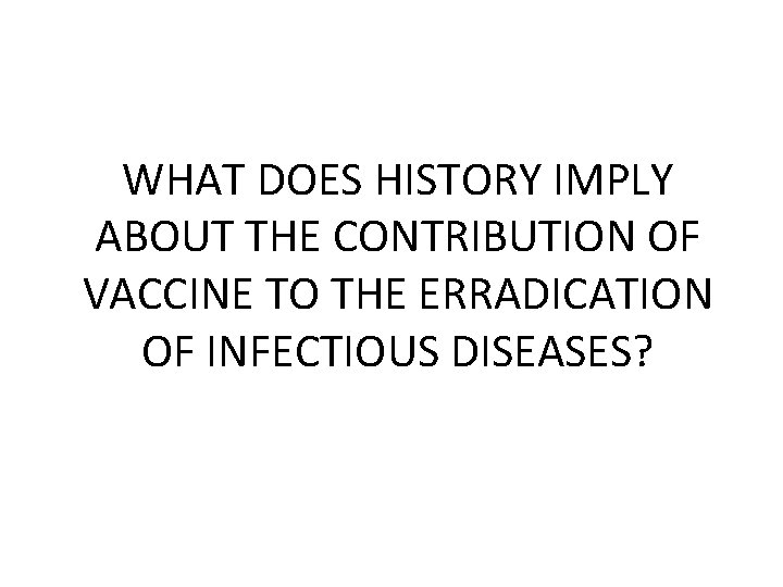WHAT DOES HISTORY IMPLY ABOUT THE CONTRIBUTION OF VACCINE TO THE ERRADICATION OF INFECTIOUS
