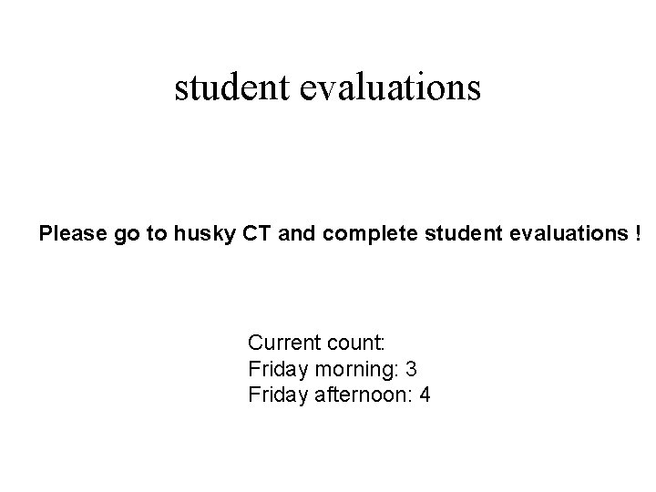 student evaluations Please go to husky CT and complete student evaluations ! Current count:
