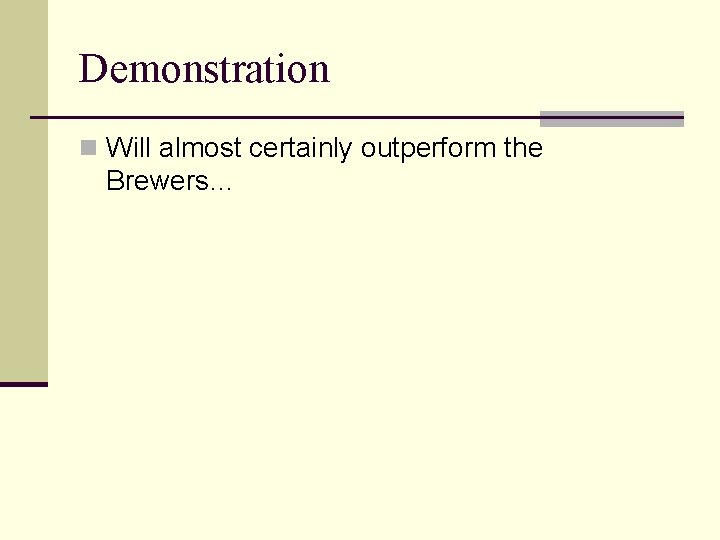Demonstration n Will almost certainly outperform the Brewers… 