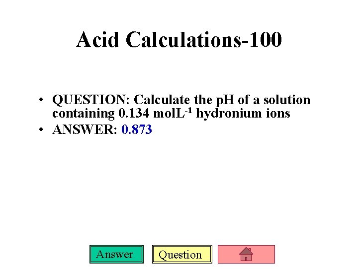 Acid Calculations-100 • QUESTION: Calculate the p. H of a solution containing 0. 134
