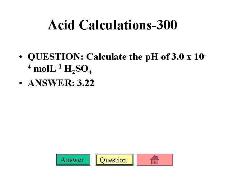 Acid Calculations-300 • QUESTION: Calculate the p. H of 3. 0 x 104 mol.