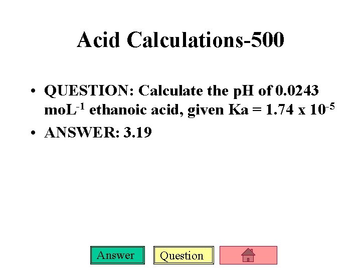 Acid Calculations-500 • QUESTION: Calculate the p. H of 0. 0243 mo. L-1 ethanoic