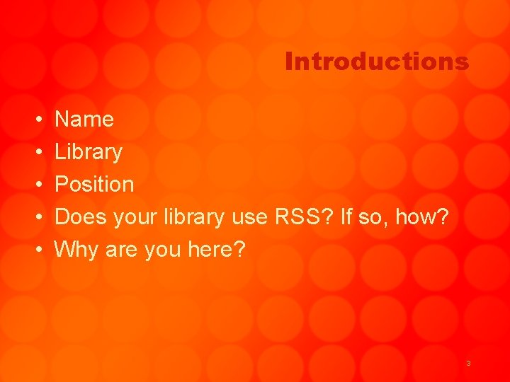 Introductions • • • Name Library Position Does your library use RSS? If so,