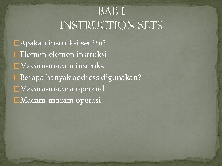 BAB I INSTRUCTION SETS �Apakah instruksi set itu? �Elemen-elemen instruksi �Macam-macam instruksi �Berapa banyak