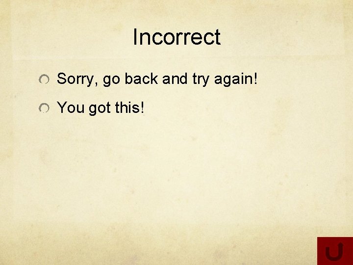 Incorrect Sorry, go back and try again! You got this! 