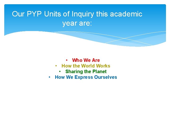 Our PYP Units of Inquiry this academic year are: • Who We Are •