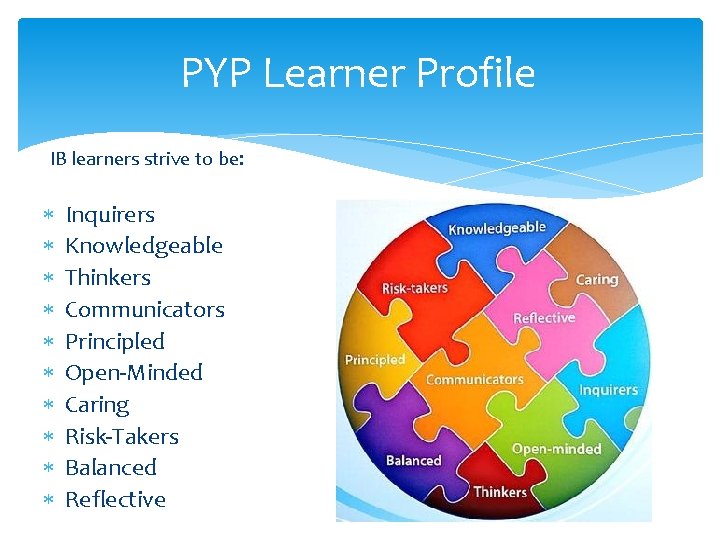 PYP Learner Profile IB learners strive to be: Inquirers Knowledgeable Thinkers Communicators Principled Open-Minded