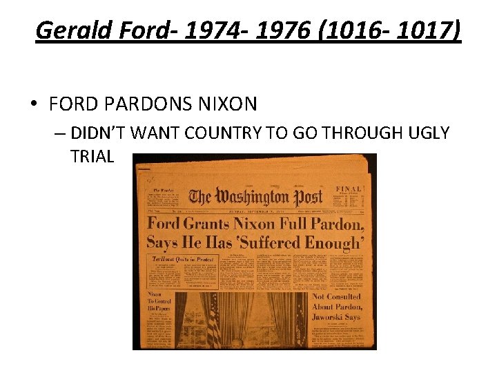 Gerald Ford- 1974 - 1976 (1016 - 1017) • FORD PARDONS NIXON – DIDN’T
