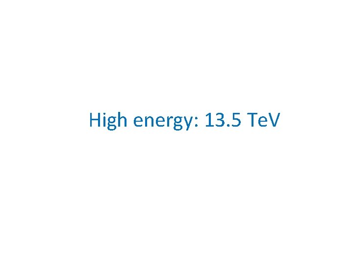 High energy: 13. 5 Te. V 