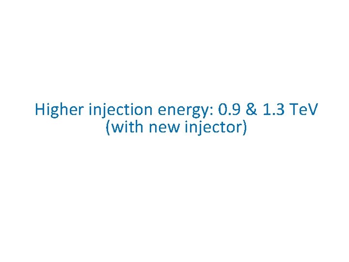 Higher injection energy: 0. 9 & 1. 3 Te. V (with new injector) 