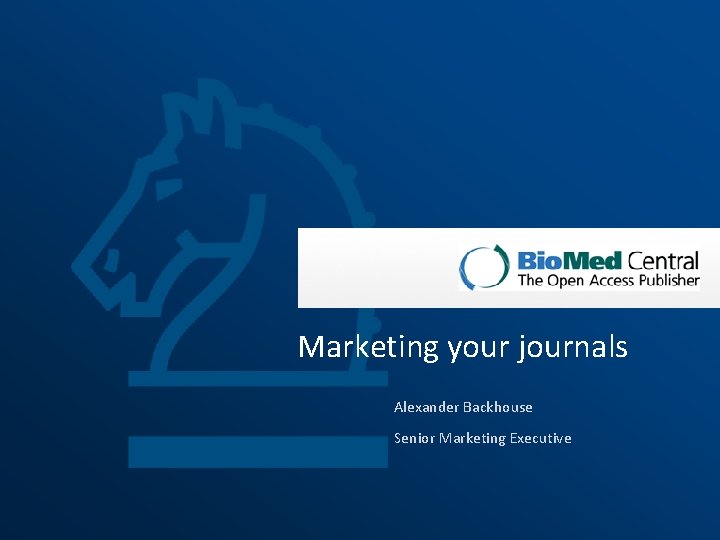 Marketing your journals Alexander Backhouse Senior Marketing Executive 