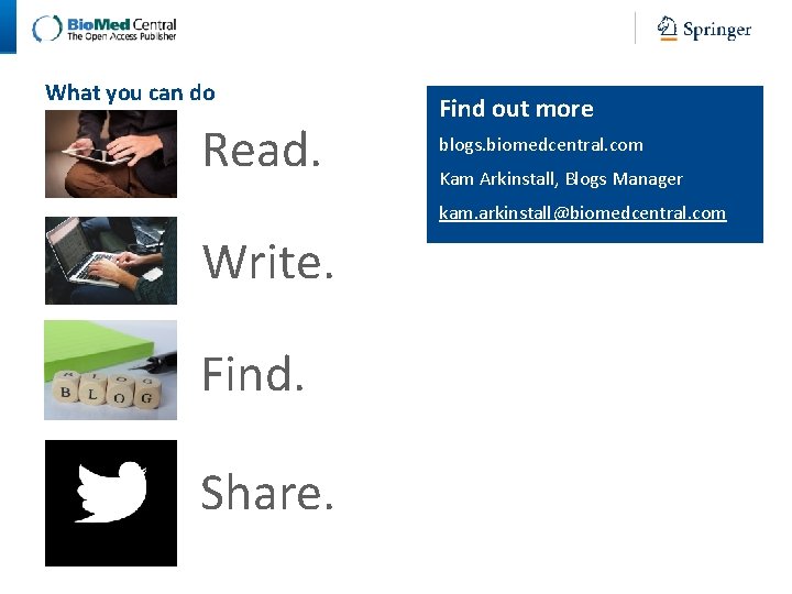 What you can do Read. Find out more blogs. biomedcentral. com Kam Arkinstall, Blogs