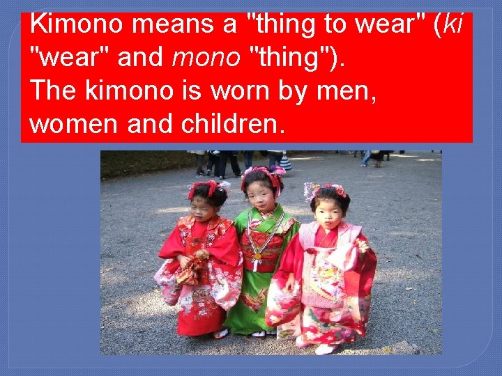 Kimono means a "thing to wear" (ki "wear" and mono "thing"). The kimono is