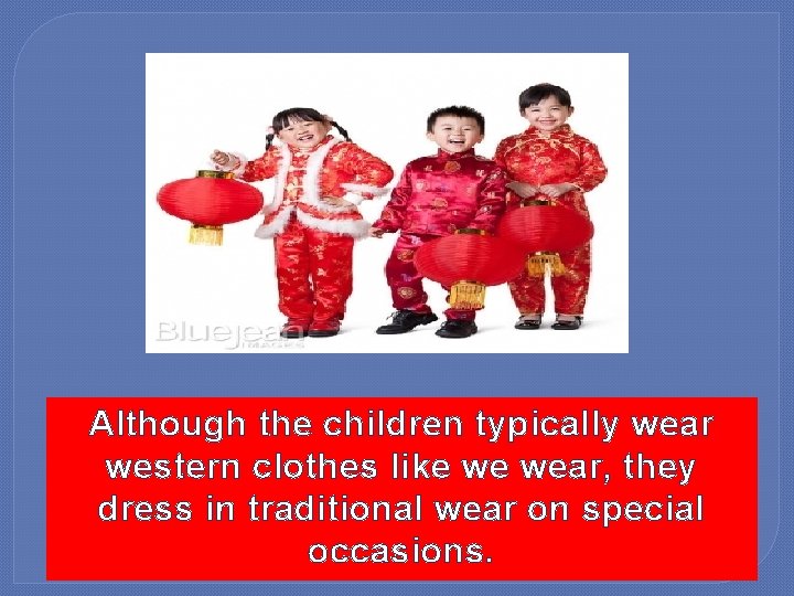 Although the children typically wear western clothes like we wear, they dress in traditional