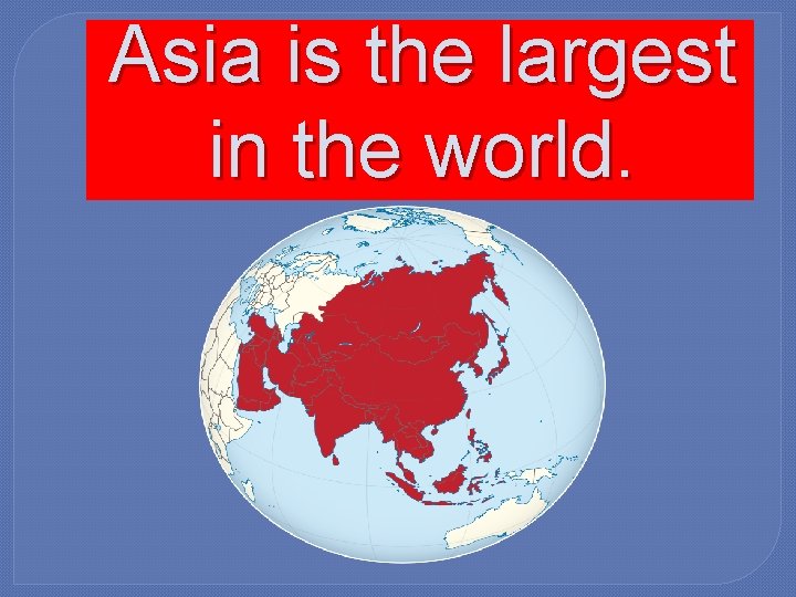 Asia is the largest in the world. 