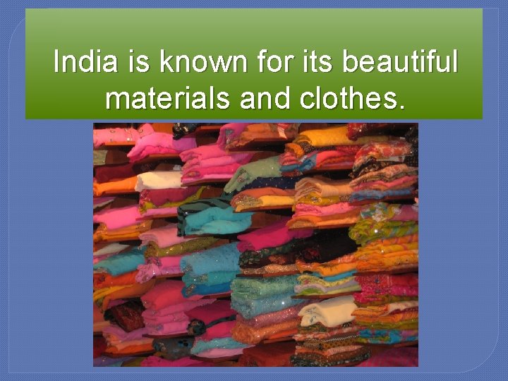 India is known for its beautiful materials and clothes. 