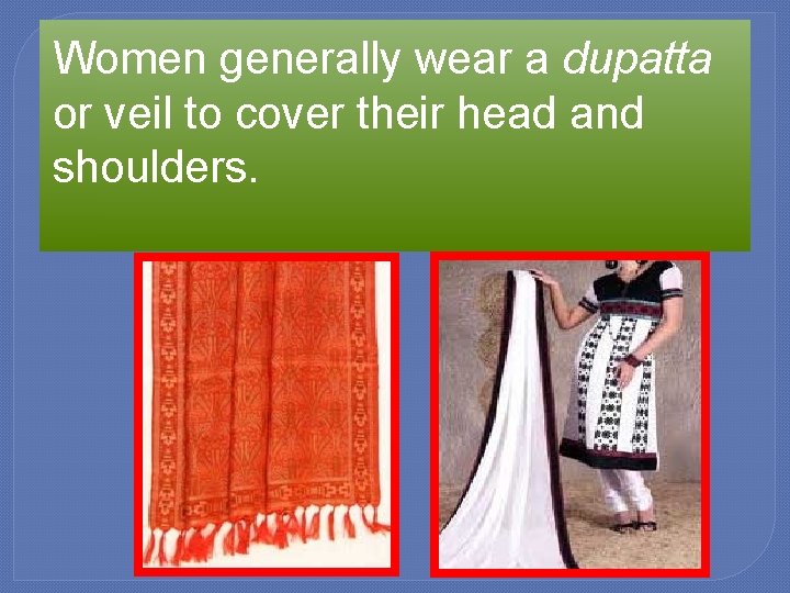 Women generally wear a dupatta or veil to cover their head and shoulders. 